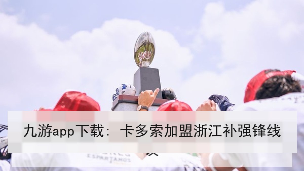 九游app下载: 卡多索加盟浙江补强锋线