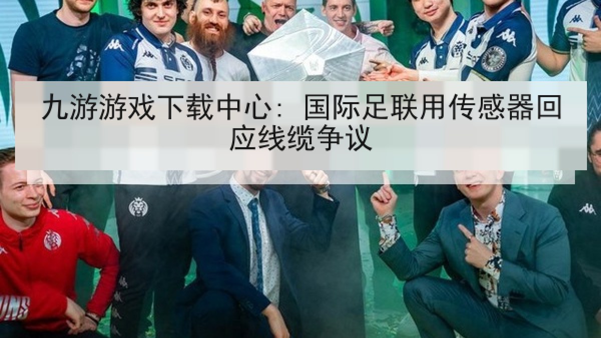 九游游戏下载中心: 国际足联用传感器回应线缆争议