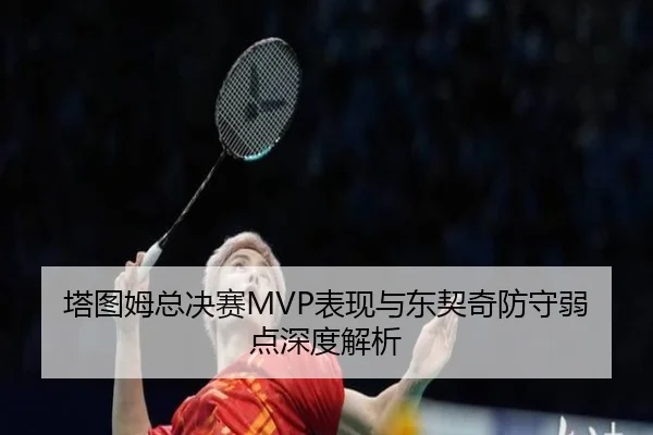 塔图姆总决赛MVP表现与东契奇防守弱点深度解析