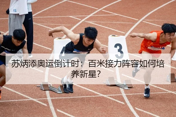 苏炳添奥运倒计时：百米接力阵容如何培养新星？