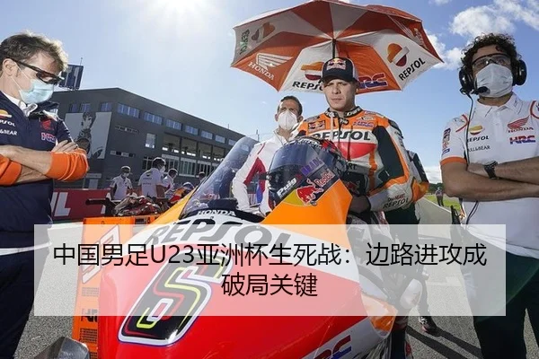 中国男足U23亚洲杯生死战：边路进攻成破局关键