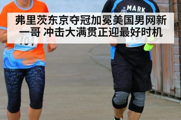 弗里茨东京夺冠加冕美国男网新一哥 冲击大满贯正迎最好时机