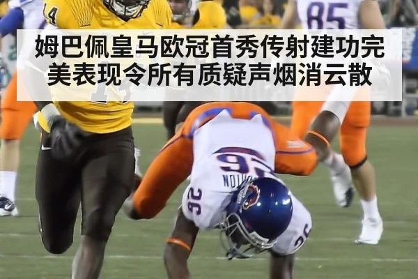 姆巴佩皇马欧冠首秀传射建功完美表现令所有质疑声烟消云散