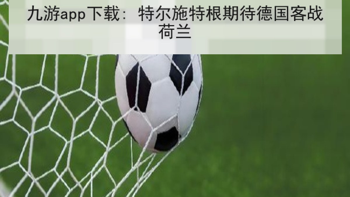 九游app下载: 特尔施特根期待德国客战荷兰